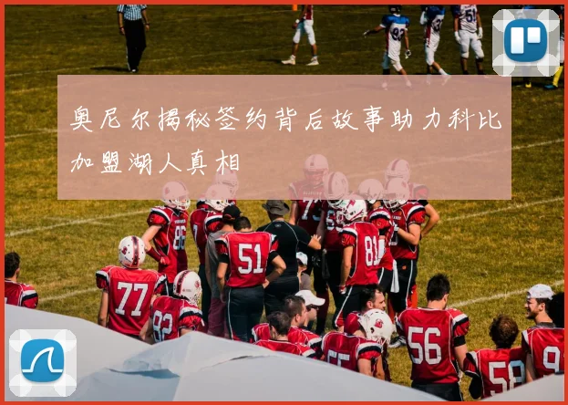 奥尼尔揭秘签约背后故事助力科比加盟湖人真相
