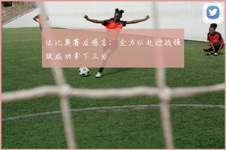 法比奥赛后感言：全力以赴迎战强敌成功拿下三分