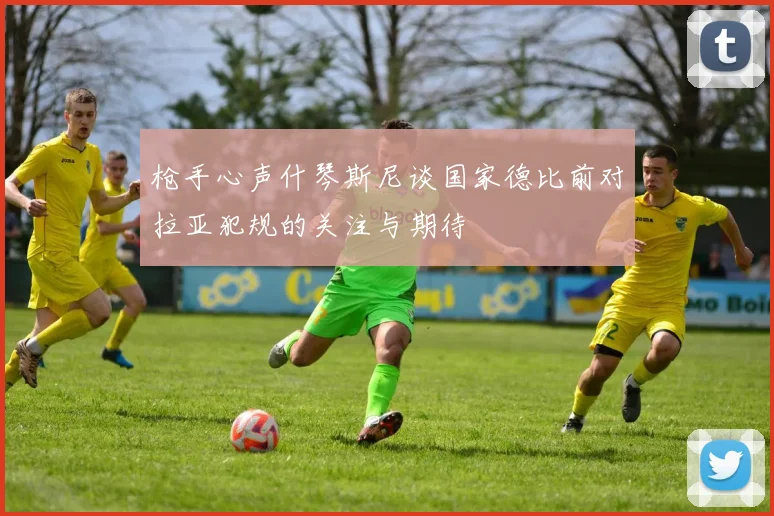 枪手心声什琴斯尼谈国家德比前对拉亚犯规的关注与期待
