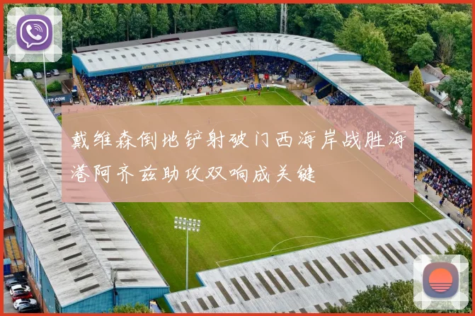 戴维森倒地铲射破门西海岸战胜海港阿齐兹助攻双响成关键