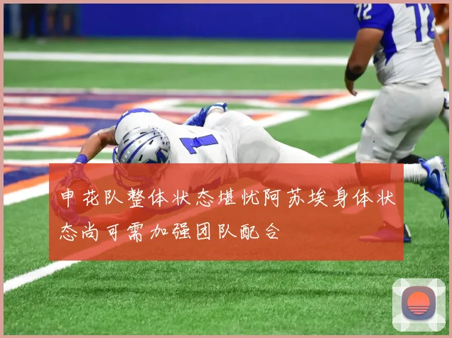 申花队整体状态堪忧阿苏埃身体状态尚可需加强团队配合
