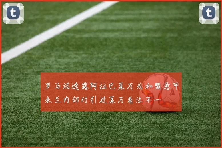 罗马诺透露阿拉巴莱万或加盟意甲米兰内部对引进莱万看法不一