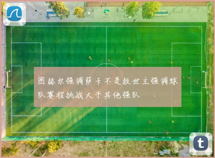 图赫尔强调萨卡不是救世主强调球队赛程挑战大于其他强队