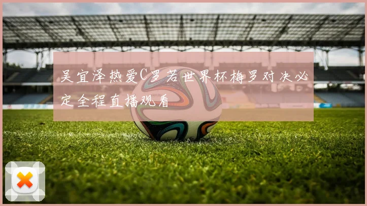 吴宜泽热爱C罗若世界杯梅罗对决必定全程直播观看